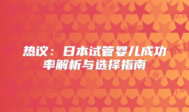 热议:日本试管婴儿成功率解析与选择指南