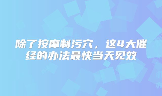 除了按摩制污穴，这4大催经的办法最快当天见效