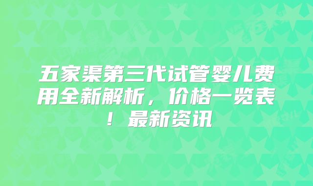 五家渠第三代试管婴儿费用全新解析,价格一览表!最新资讯