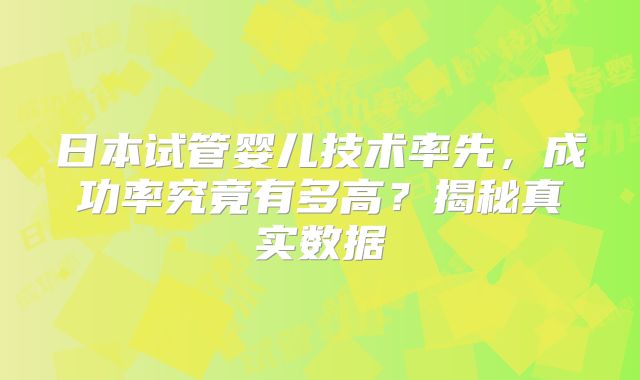 日本试管婴儿技术率先,成功率究竟有多高?揭秘真实数据