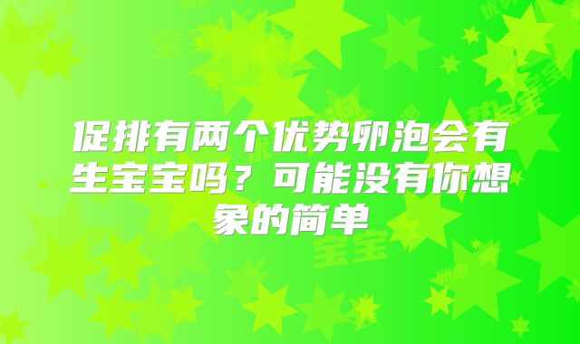 促排有两个优势卵泡会有生宝宝吗?可能没有你想象的简单