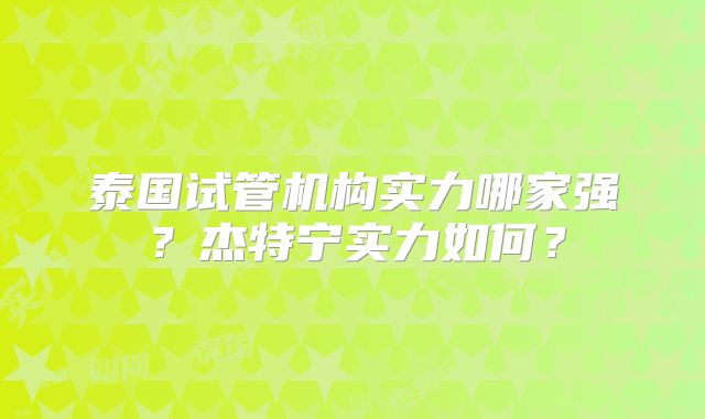 泰国试管机构实力哪家强？杰特宁实力如何？
