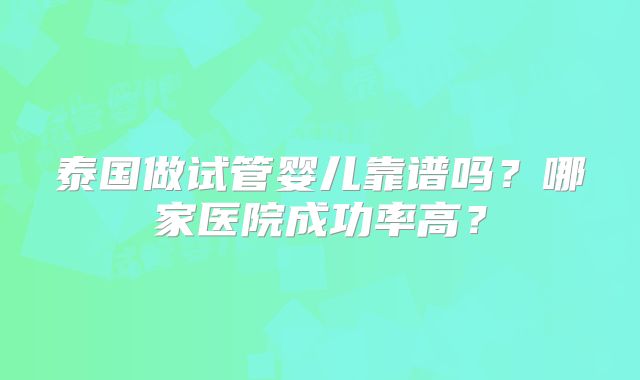 泰国做试管婴儿靠谱吗？哪家医院成功率高？