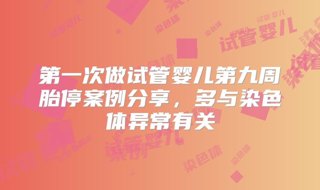 第一次做试管婴儿第九周胎停案例分享，多与染色体异常有关