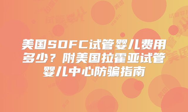 美国SDFC试管婴儿费用多少？附美国拉霍亚试管婴儿中心防骗指南