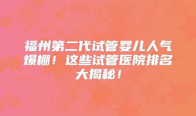 福州第二代试管婴儿人气爆棚！这些试管医院排名大揭秘！