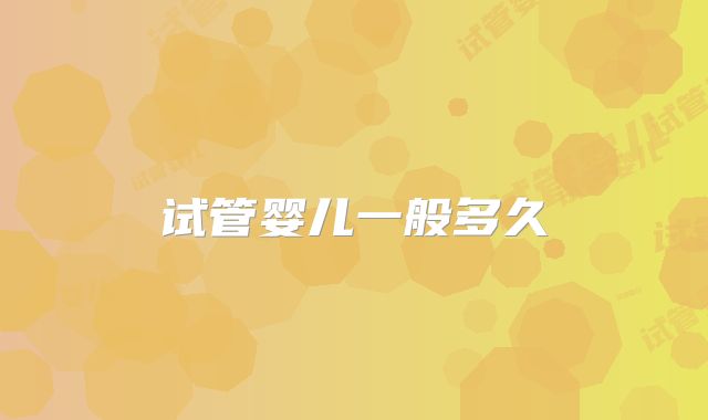 试管婴儿一般多久