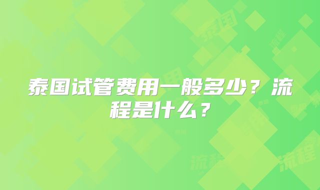 泰国试管费用一般多少？流程是什么？