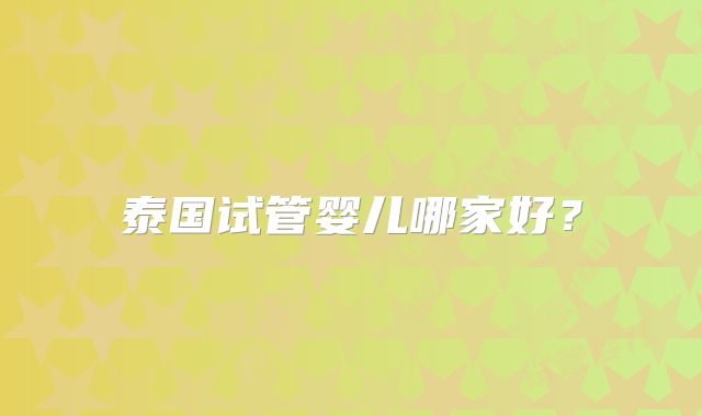 泰国试管婴儿哪家好？