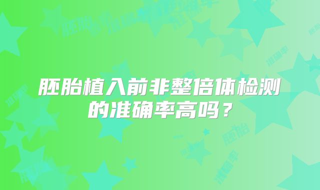 胚胎植入前非整倍体检测的准确率高吗？
