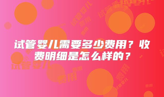 试管婴儿需要多少费用?收费明细是怎么样的?