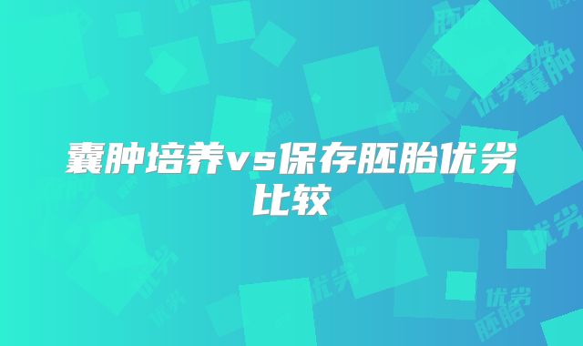 囊肿培养vs保存胚胎优劣比较