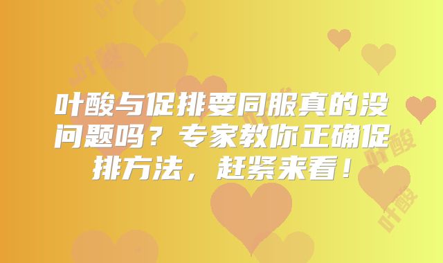 叶酸与促排要同服真的没问题吗?专家教你正确促排方法,赶紧来看!