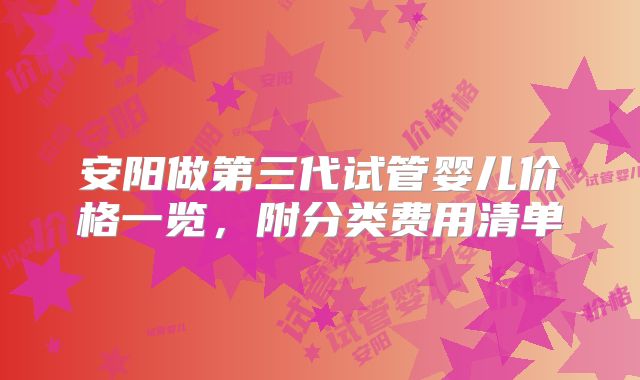 安阳做第三代试管婴儿价格一览，附分类费用清单