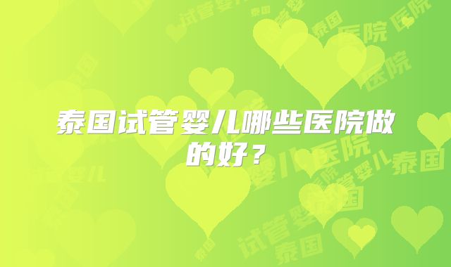 泰国试管婴儿哪些医院做的好？