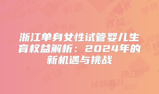 浙江单身女性试管婴儿生育权益解析:2024年的新机遇与挑战