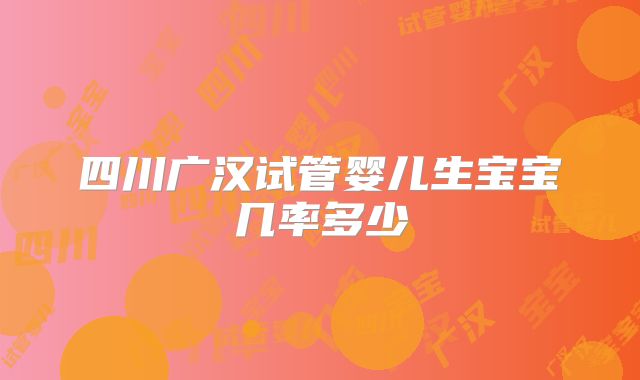 四川广汉试管婴儿生宝宝几率多少