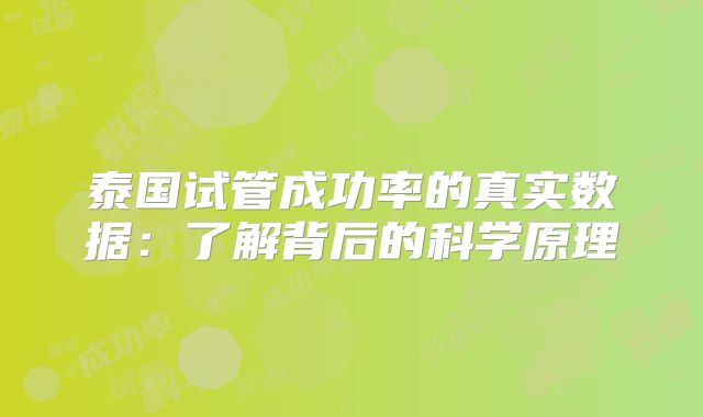 泰国试管成功率的真实数据:了解背后的科学原理