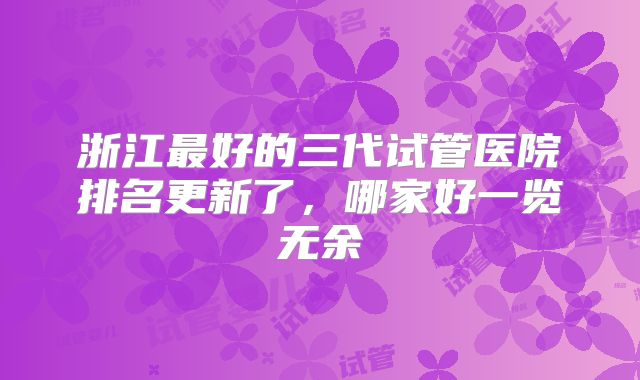 浙江最好的三代试管医院排名更新了,哪家好一览无余