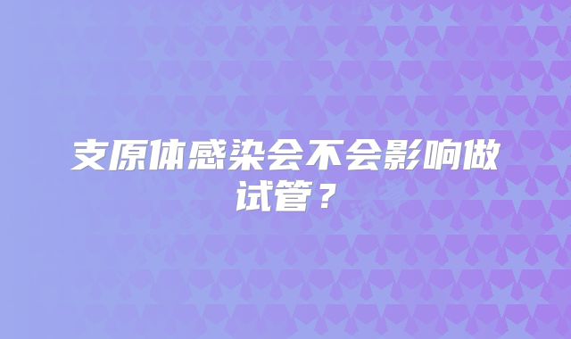 支原体感染会不会影响做试管？