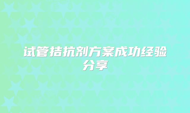 试管拮抗剂方案成功经验分享