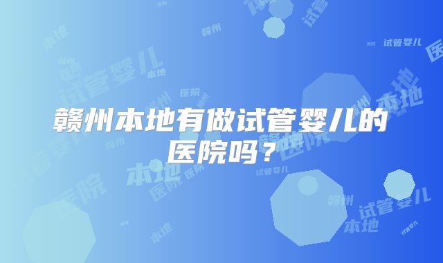 赣州本地有做试管婴儿的医院吗？
