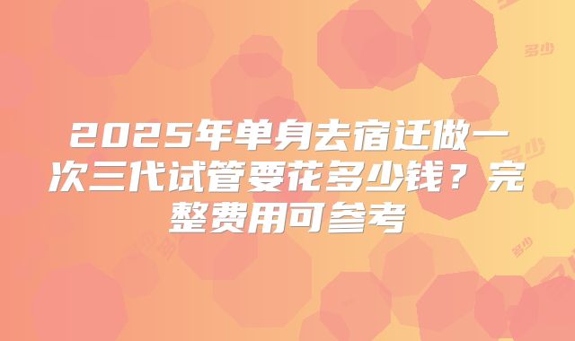 2025年单身去宿迁做一次三代试管要花多少钱？完整费用可参考