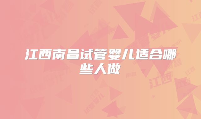 江西南昌试管婴儿适合哪些人做