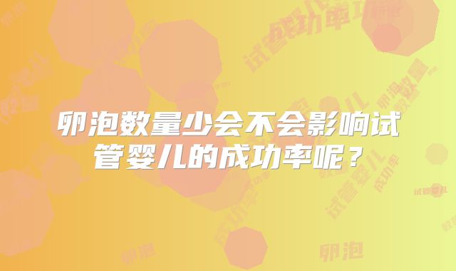 卵泡数量少会不会影响试管婴儿的成功率呢？