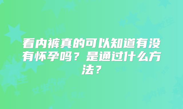 看内裤真的可以知道有没有怀孕吗？是通过什么方法？
