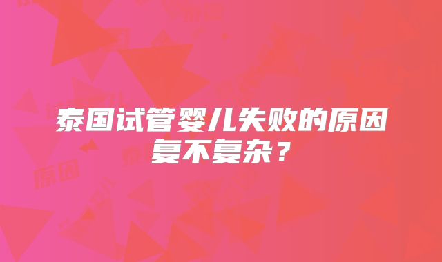 泰国试管婴儿失败的原因复不复杂？