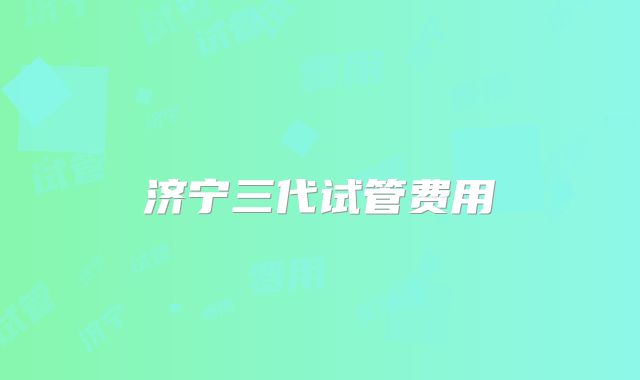 济宁三代试管费用