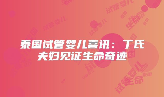 泰国试管婴儿喜讯:丁氏夫妇见证生命奇迹
