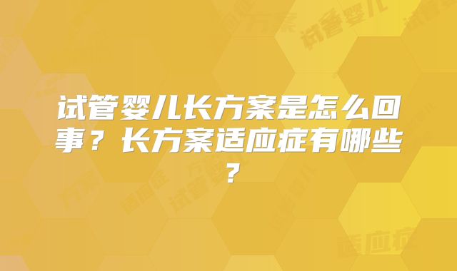 试管婴儿长方案是怎么回事？长方案适应症有哪些？