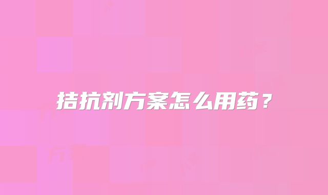 拮抗剂方案怎么用药?