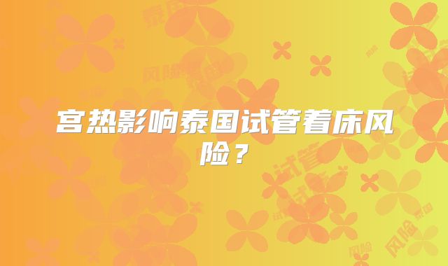 宫热影响泰国试管着床风险？