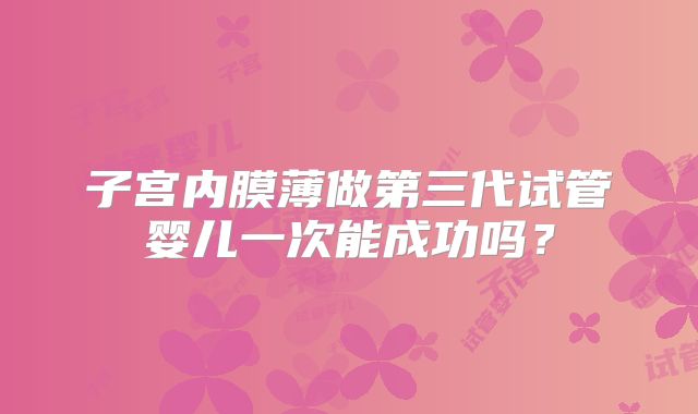 子宫内膜薄做第三代试管婴儿一次能成功吗？