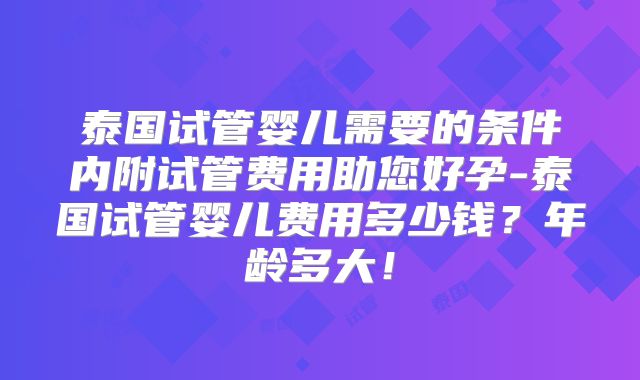 泰国试管婴儿需要的条件内附试管费用助您好孕-泰国试管婴儿费用多少钱？年龄多大！