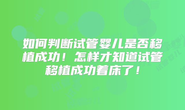 如何判断试管婴儿是否移植成功！怎样才知道试管移植成功着床了！