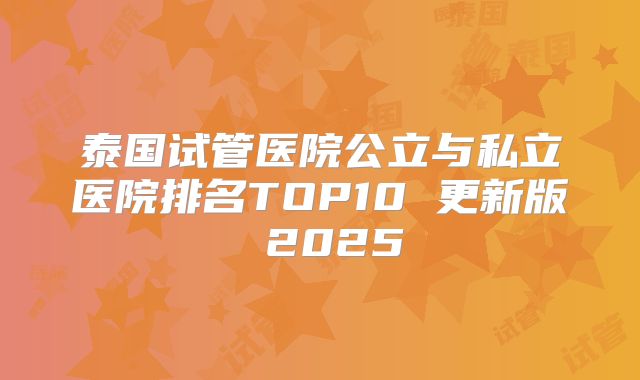 泰国试管医院公立与私立医院排名TOP10 更新版 2025