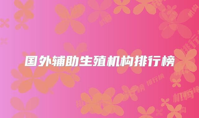 国外辅助生殖机构排行榜