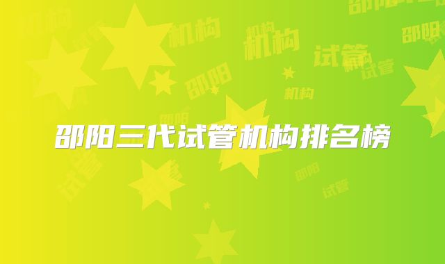 邵阳三代试管机构排名榜