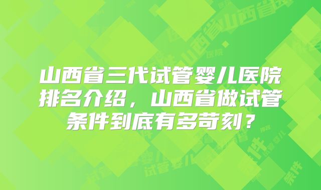 山西省三代试管婴儿医院排名介绍，山西省做试管条件到底有多苛刻？
