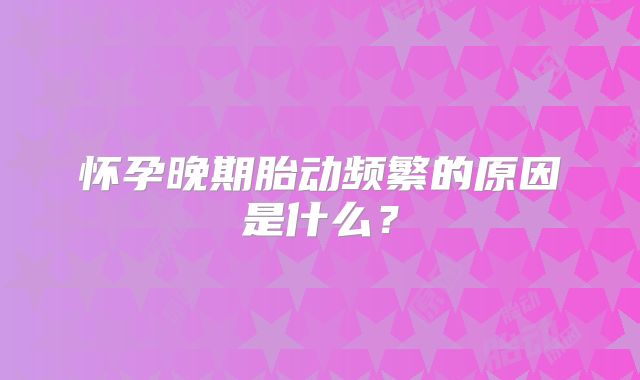怀孕晚期胎动频繁的原因是什么？