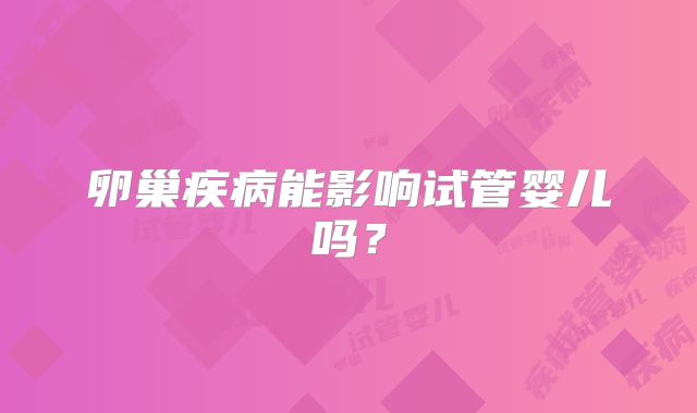 卵巢疾病能影响试管婴儿吗?