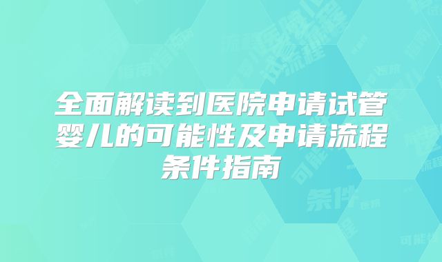 全面解读到医院申请试管婴儿的可能性及申请流程条件指南