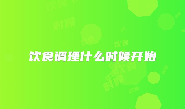 饮食调理什么时候开始