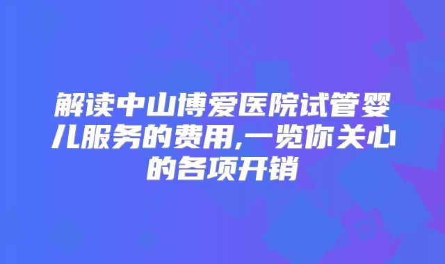 解读中山博爱医院试管婴儿服务的费用,一览你关心的各项开销