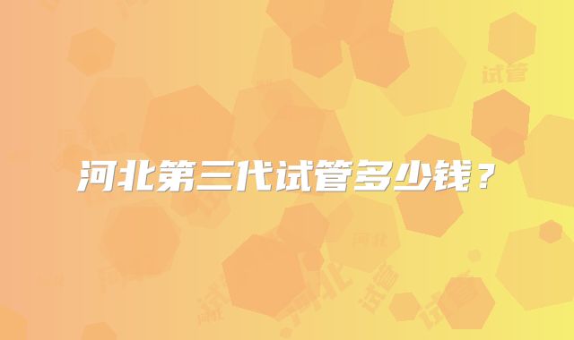 河北第三代试管多少钱?