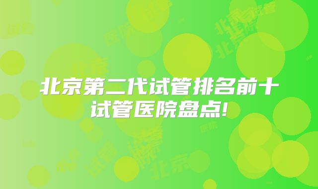 北京第二代试管排名前十试管医院盘点!